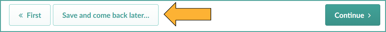 Image is a webpage screen shot with three buttons: on the left is a button reading 'First' with back arrows. The second reads 'Save and come back later...' and this has a yellow arrow pointing at it. The final button on the far right reads 'Continue'.